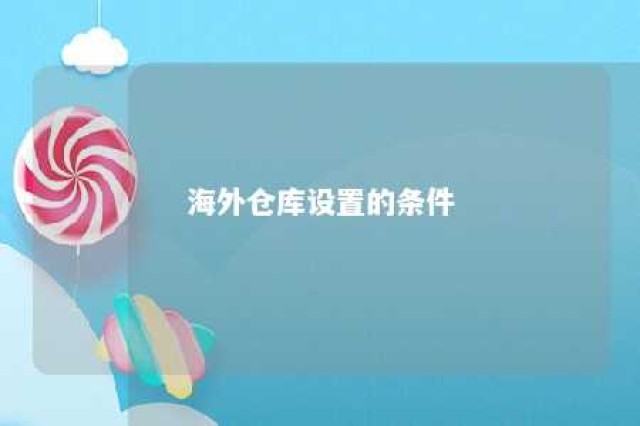 海外仓库设置的条件 海外仓储模式的主要流程