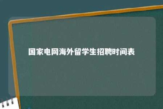 国家电网海外留学生招聘时间表 国家电网海外校招