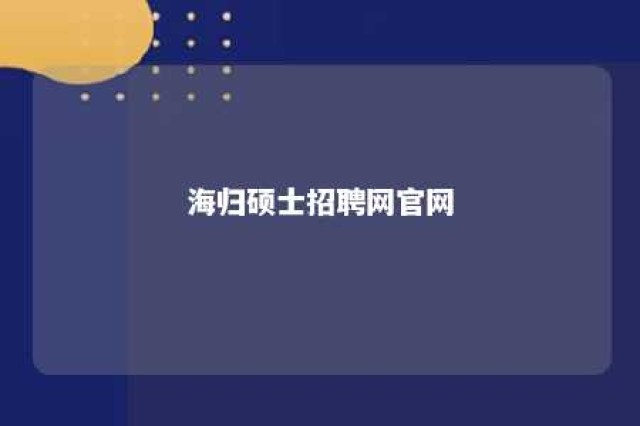 海归硕士招聘网官网 海归硕士招聘网站