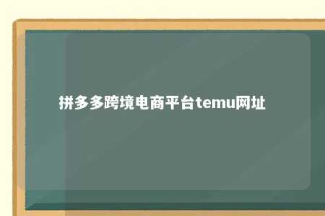 拼多多跨境电商平台temu网址 拼多多海外版temu官网