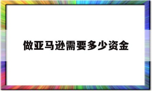 做亚马逊需要多少资金