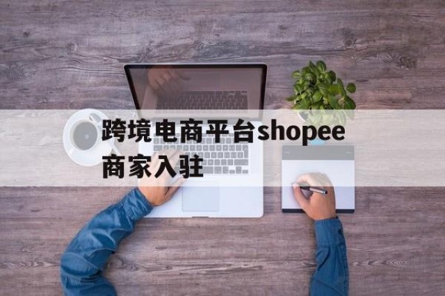 跨境电商平台shopee商家入驻