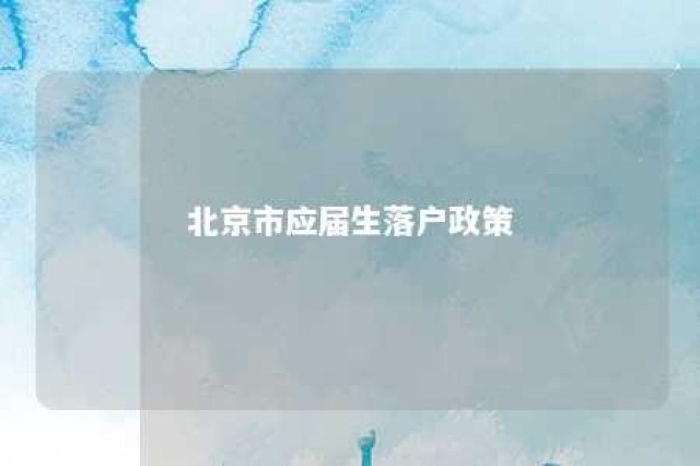 北京市应届生落户政策 北京市应届生落户政策需要多久