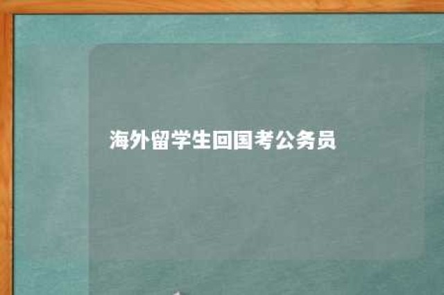 海外留学生回国考公务员 海外留学生回国考公务员条件