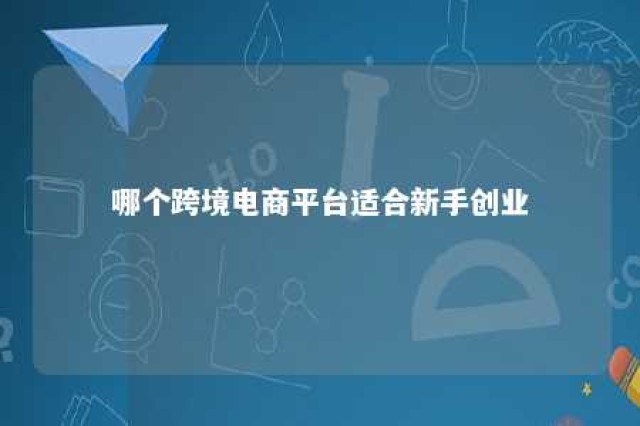 哪个跨境电商平台适合新手创业 2020年哪个跨境电商平台比较容易入驻