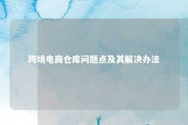 跨境电商仓库问题点及其解决办法 跨境电商仓库是什么