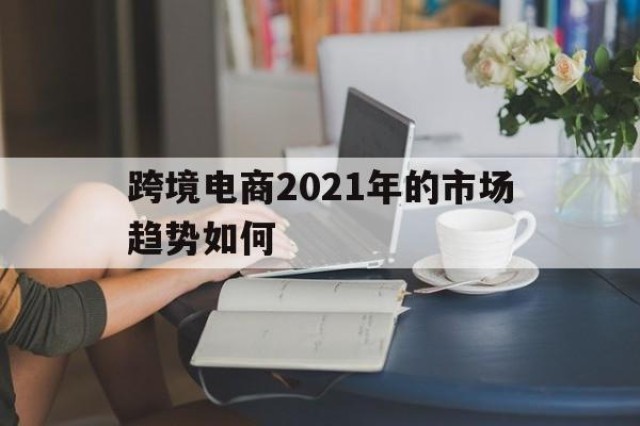 跨境电商2024
年的市场趋势如何