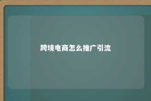 跨境电商怎么推广引流 跨境电商如何引流