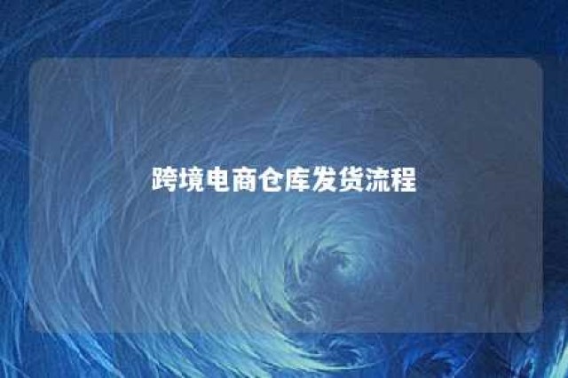 跨境电商仓库发货流程 跨境电商仓库解决方案