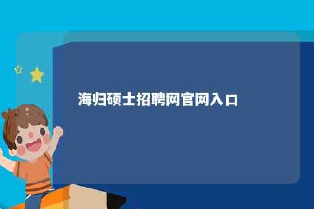 海归硕士招聘网官网入口 海归硕士研究生招聘