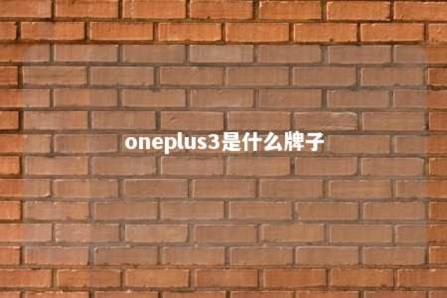 oneplus3是什么牌子 oneplus3是什么型号