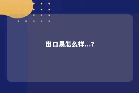 出口易怎么样...?