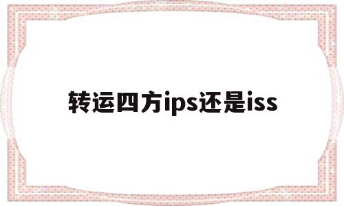 转运四方ips还是iss的简单介绍