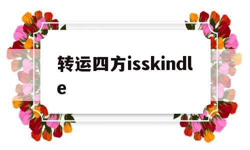 转运四方isskindle的简单介绍